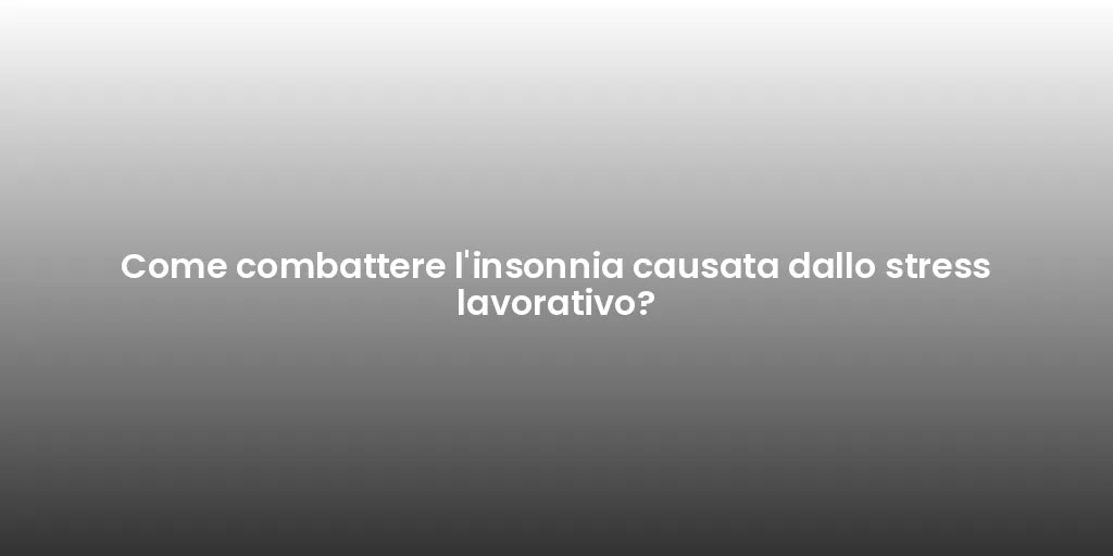 Come combattere l'insonnia causata dallo stress lavorativo?