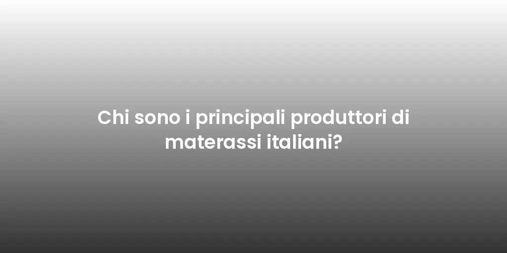 Chi sono i principali produttori di materassi italiani?