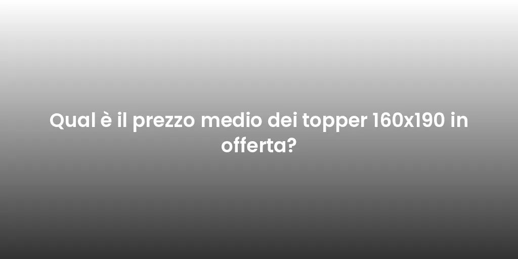 Qual è il prezzo medio dei topper 160x190 in offerta?