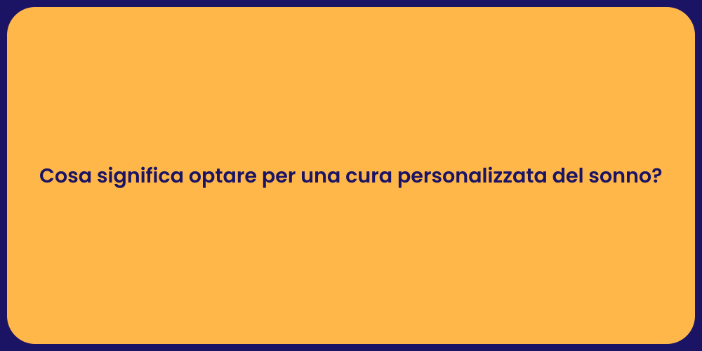 Cosa significa optare per una cura personalizzata del sonno?