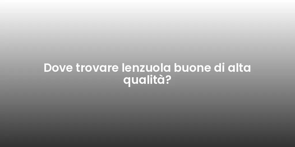 Dove trovare lenzuola buone di alta qualità?