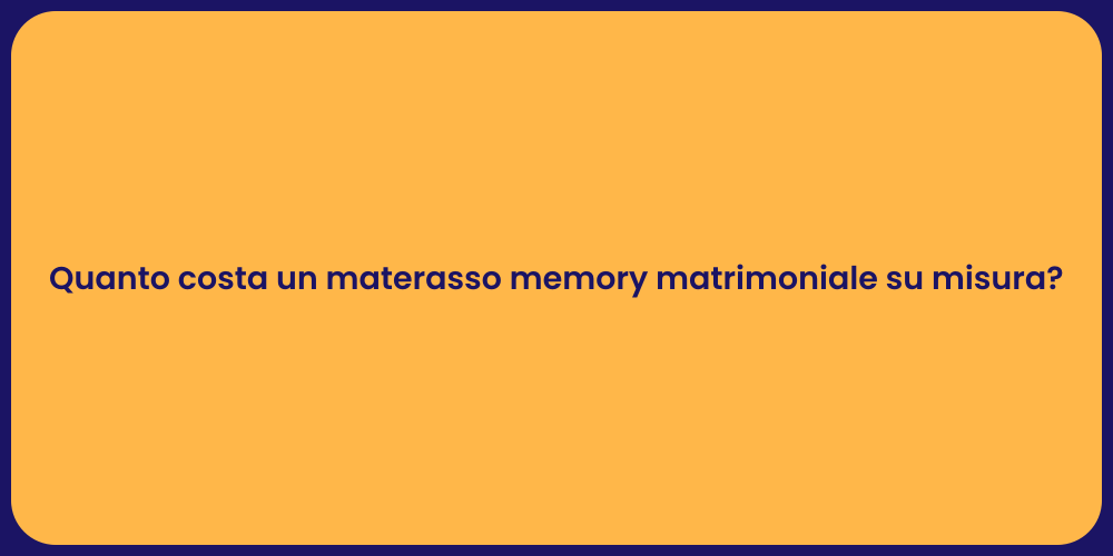 Quanto costa un materasso memory matrimoniale su misura?
