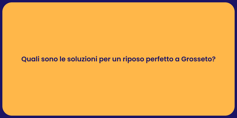 Quali sono le soluzioni per un riposo perfetto a Grosseto?