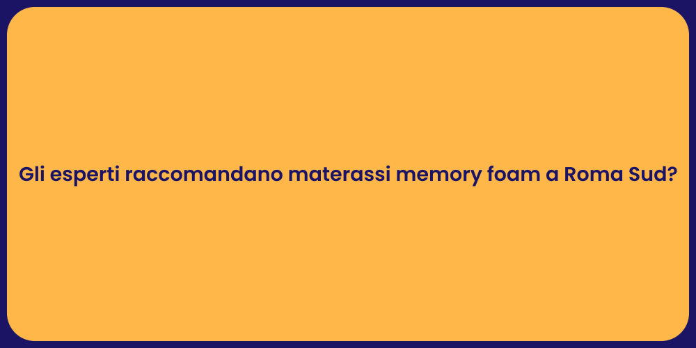 Gli esperti raccomandano materassi memory foam a Roma Sud?