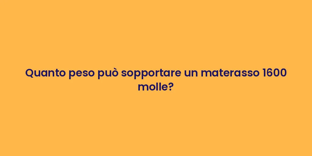 Quanto peso può sopportare un materasso 1600 molle?
