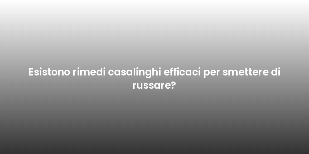 Esistono rimedi casalinghi efficaci per smettere di russare?