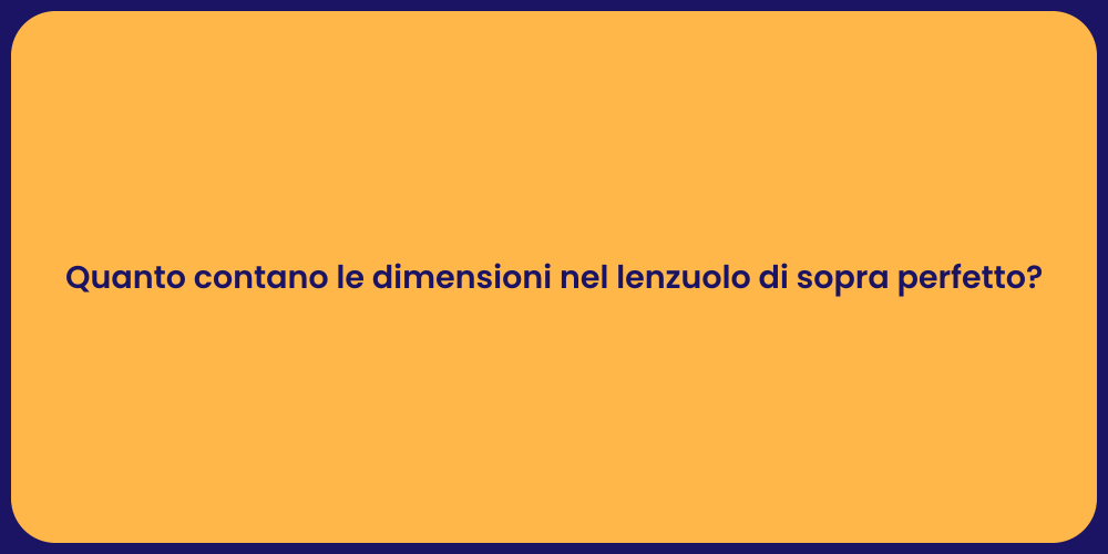 Quanto contano le dimensioni nel lenzuolo di sopra perfetto?