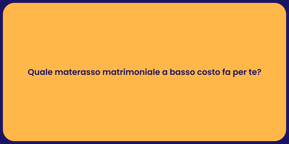 Quale materasso matrimoniale a basso costo fa per te?