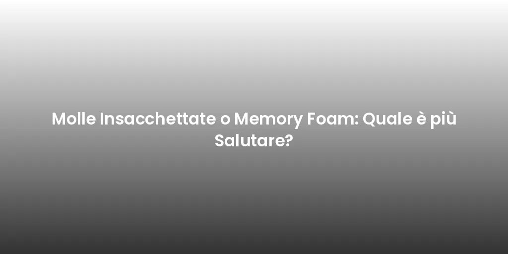 Molle Insacchettate o Memory Foam: Quale è più Salutare?