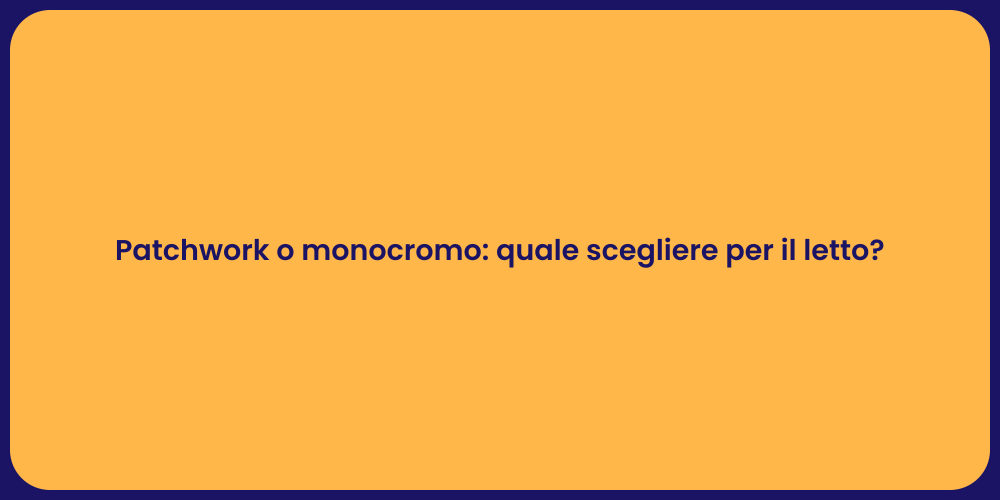 Patchwork o monocromo: quale scegliere per il letto?