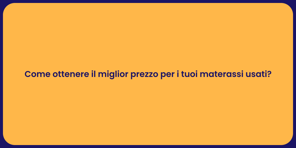 Come ottenere il miglior prezzo per i tuoi materassi usati?