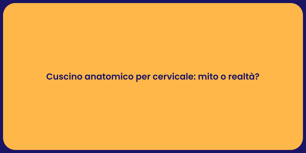 Cuscino anatomico per cervicale: mito o realtà?