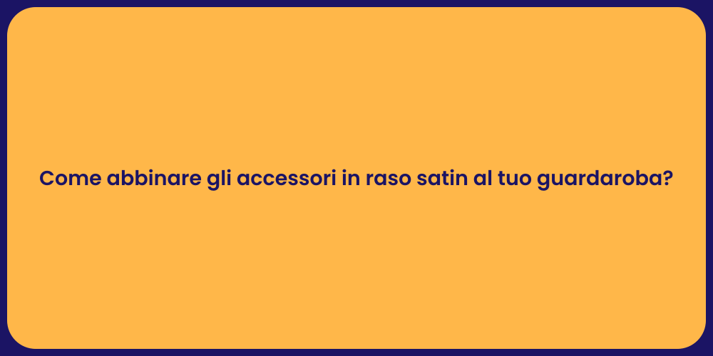 Come abbinare gli accessori in raso satin al tuo guardaroba?