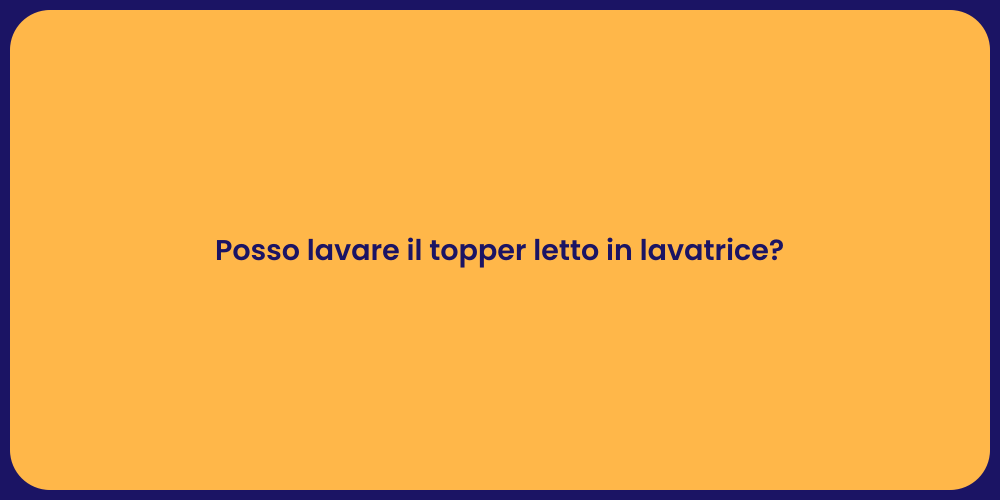 Posso lavare il topper letto in lavatrice?