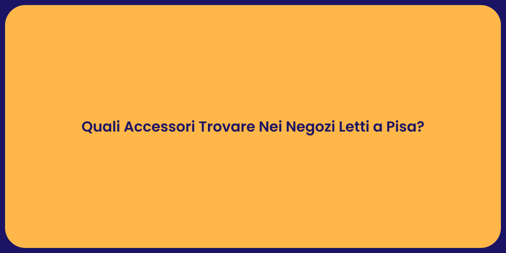 Quali Accessori Trovare Nei Negozi Letti a Pisa?