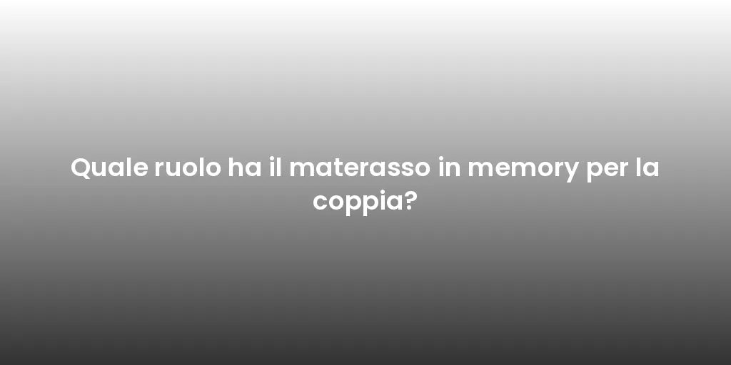 Quale ruolo ha il materasso in memory per la coppia?