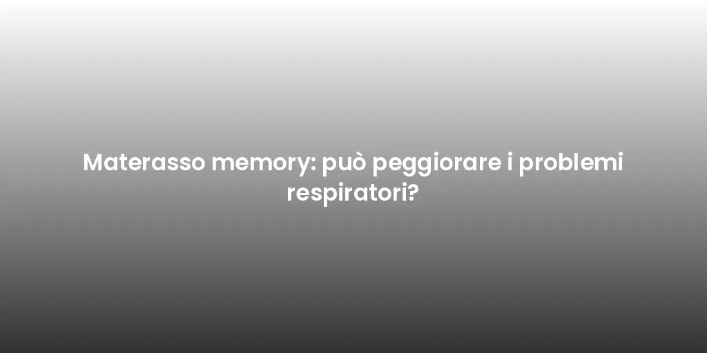 Materasso memory: può peggiorare i problemi respiratori?