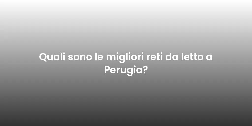 Quali sono le migliori reti da letto a Perugia?