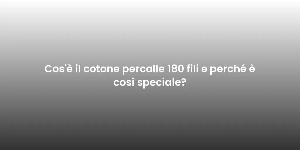 Cos'è il cotone percalle 180 fili e perché è così speciale?