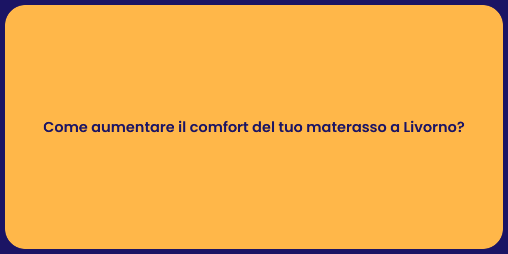 Come aumentare il comfort del tuo materasso a Livorno?