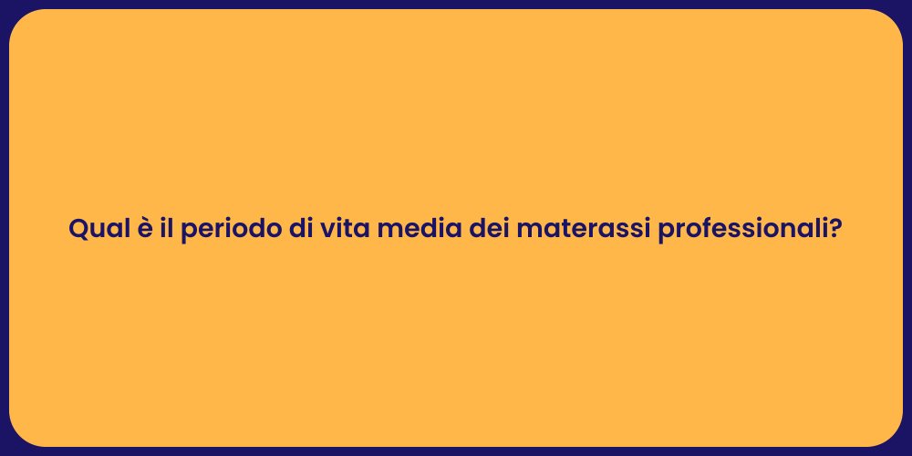 Qual è il periodo di vita media dei materassi professionali?