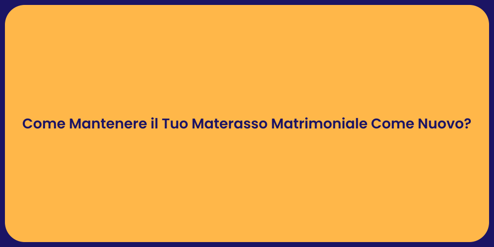 Come Mantenere il Tuo Materasso Matrimoniale Come Nuovo?