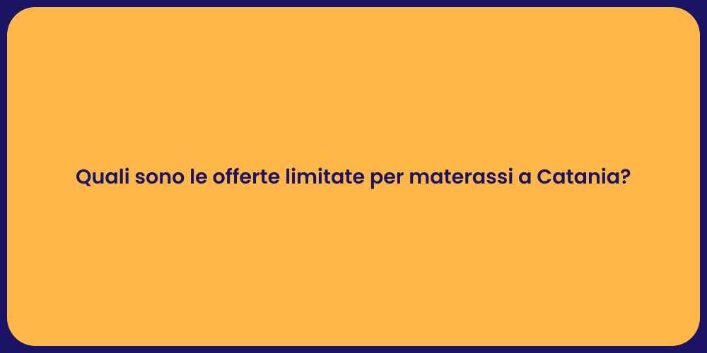 Quali sono le offerte limitate per materassi a Catania?
