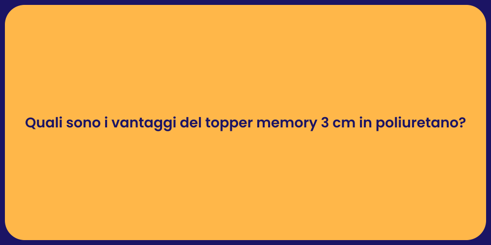 Quali sono i vantaggi del topper memory 3 cm in poliuretano?
