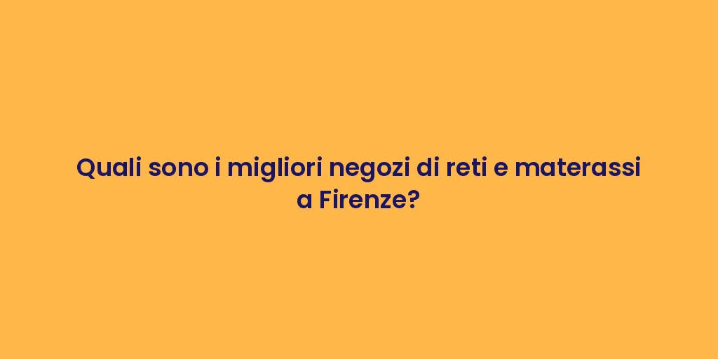 Quali sono i migliori negozi di reti e materassi a Firenze?