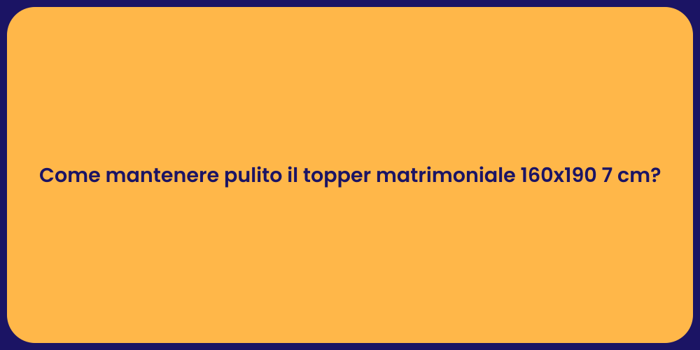 Come mantenere pulito il topper matrimoniale 160x190 7 cm?