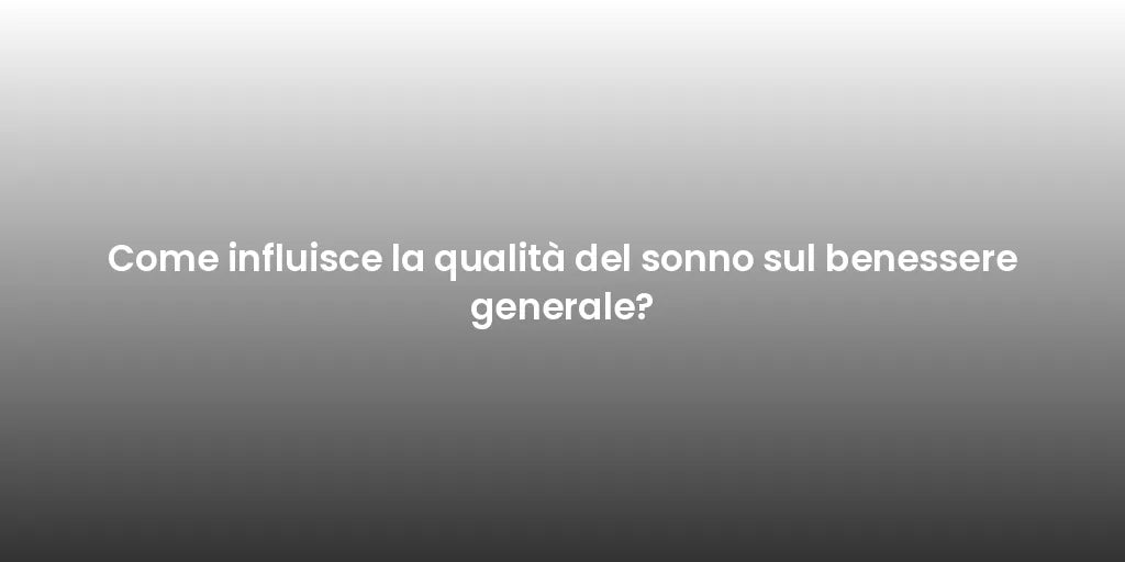 Come influisce la qualità del sonno sul benessere generale?