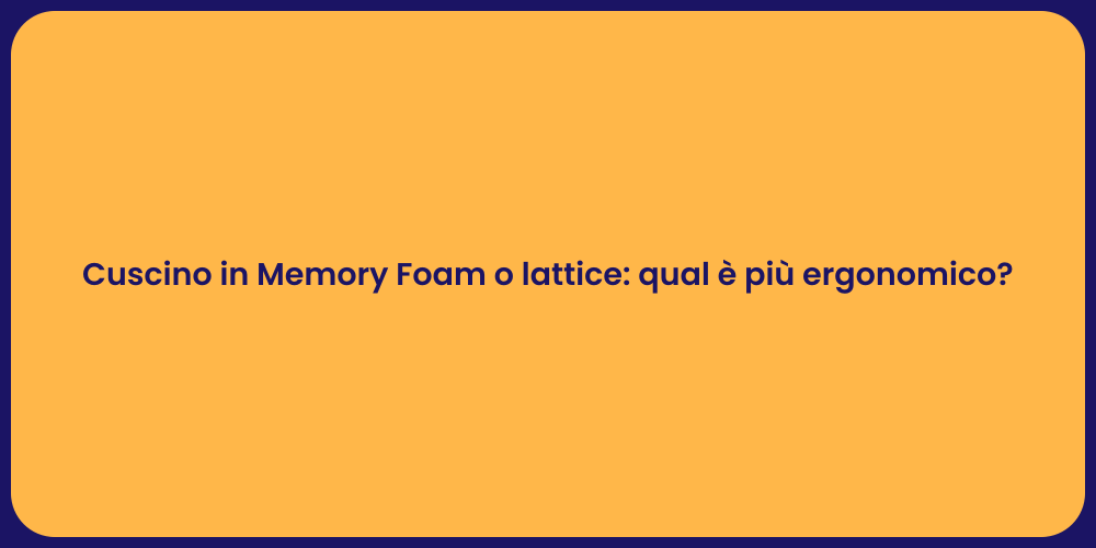 Cuscino in Memory Foam o lattice: qual è più ergonomico?