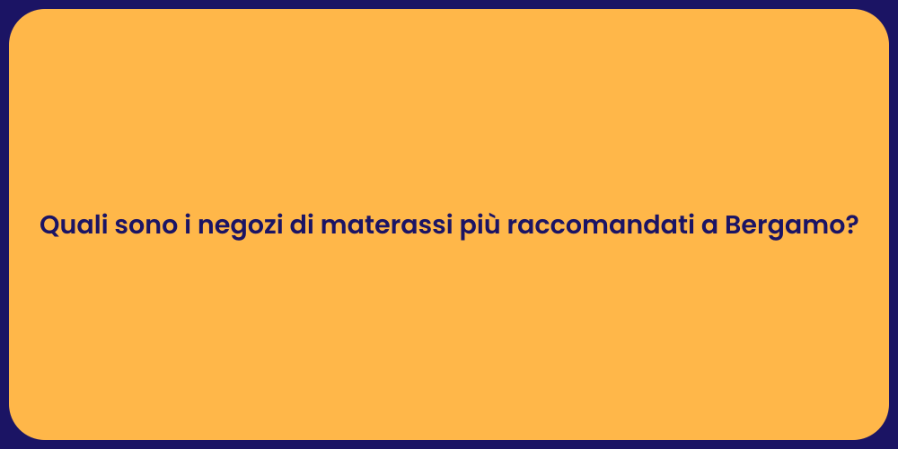 Quali sono i negozi di materassi più raccomandati a Bergamo?