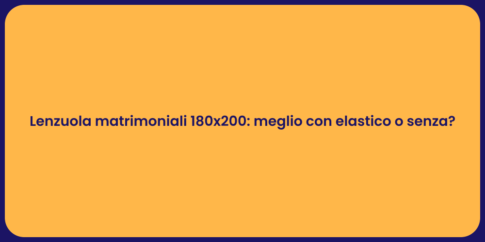 Lenzuola matrimoniali 180x200: meglio con elastico o senza?