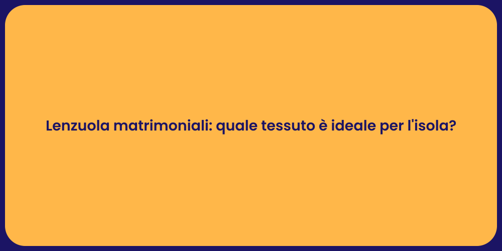 Lenzuola matrimoniali: quale tessuto è ideale per l'isola?