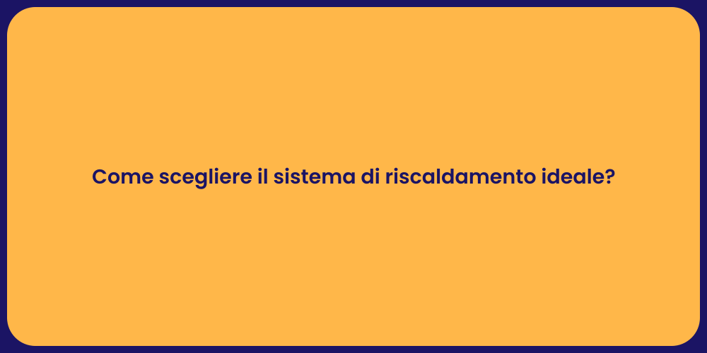 Come scegliere il sistema di riscaldamento ideale?