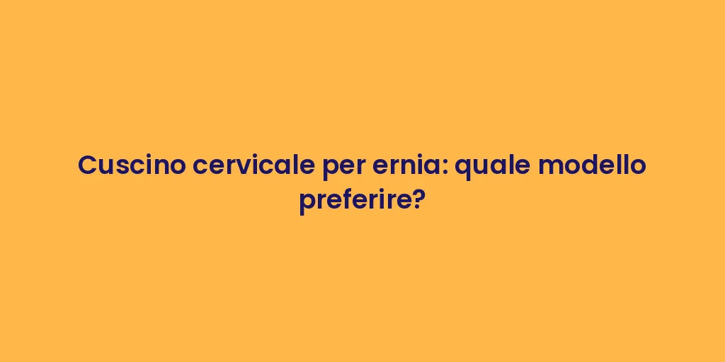 Cuscino cervicale per ernia: quale modello preferire?