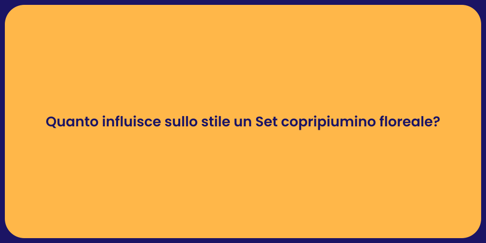 Quanto influisce sullo stile un Set copripiumino floreale?