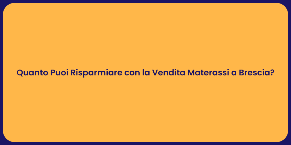 Quanto Puoi Risparmiare con la Vendita Materassi a Brescia?