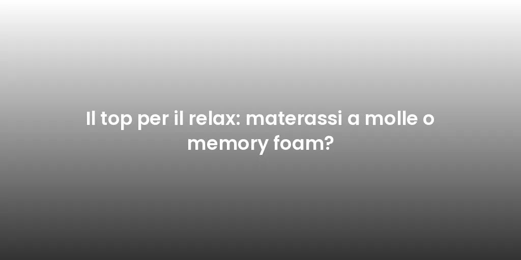 Il top per il relax: materassi a molle o memory foam?