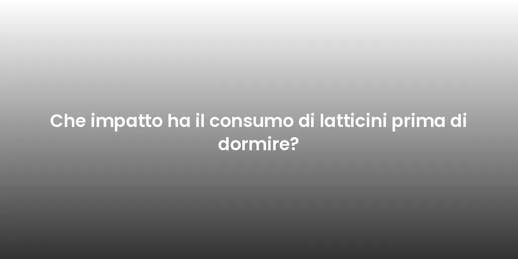 Che impatto ha il consumo di latticini prima di dormire?