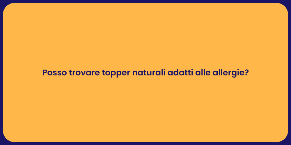 Posso trovare topper naturali adatti alle allergie?