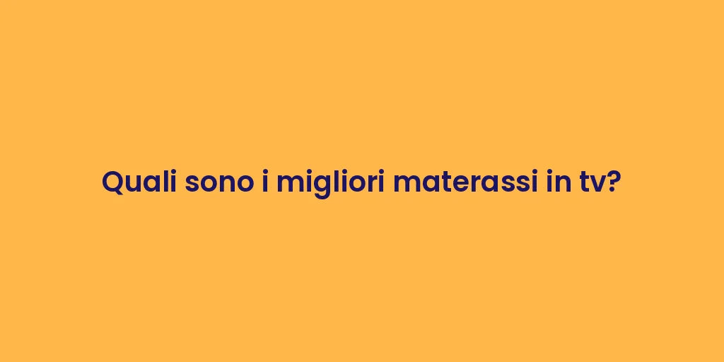 Quali sono i migliori materassi in tv?
