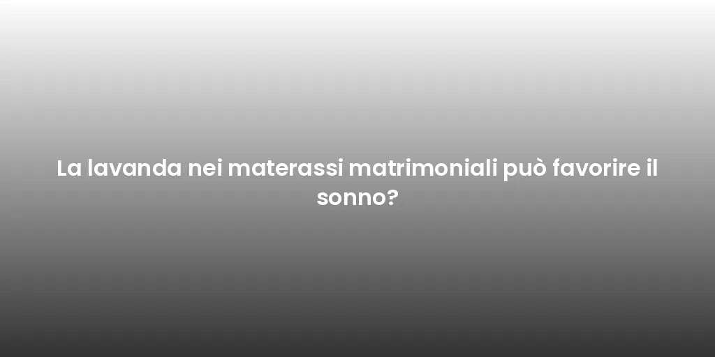 La lavanda nei materassi matrimoniali può favorire il sonno?