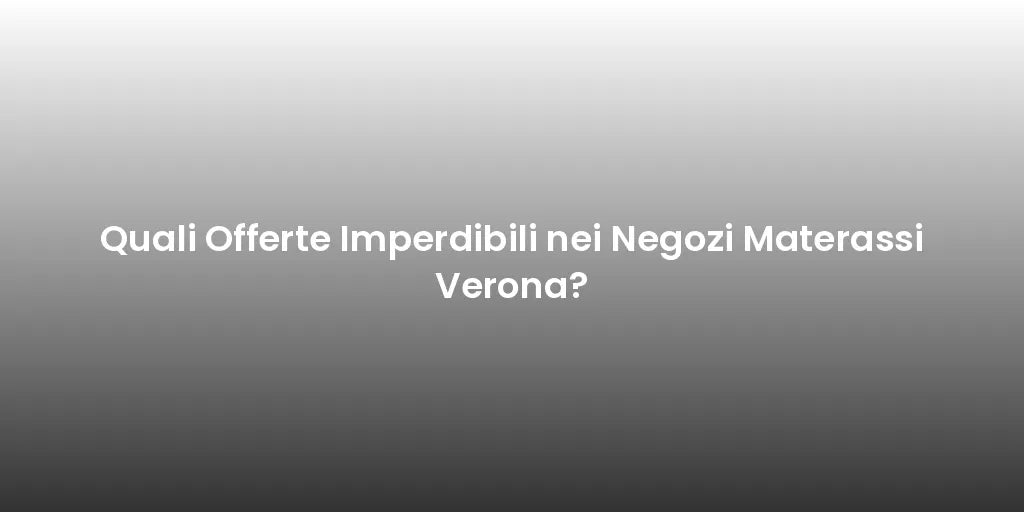Quali Offerte Imperdibili nei Negozi Materassi Verona?