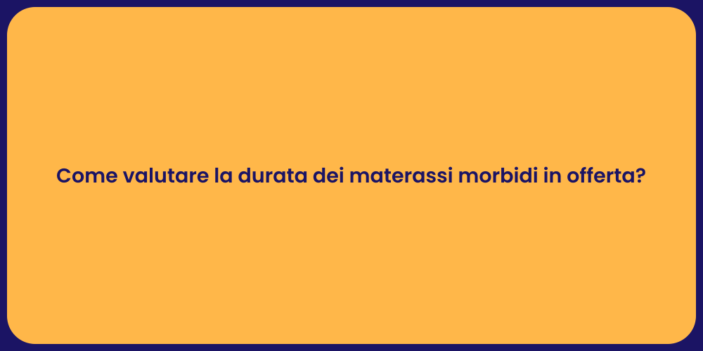 Come valutare la durata dei materassi morbidi in offerta?