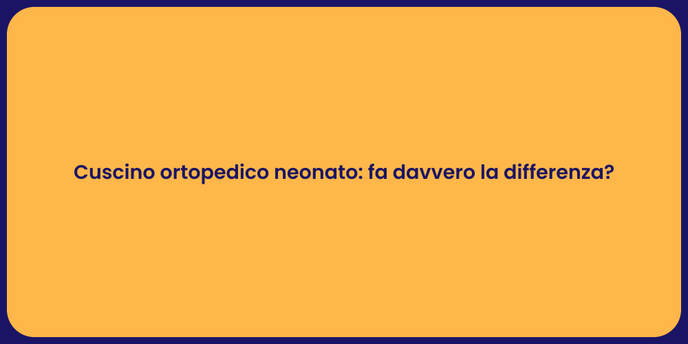 Cuscino ortopedico neonato: fa davvero la differenza?