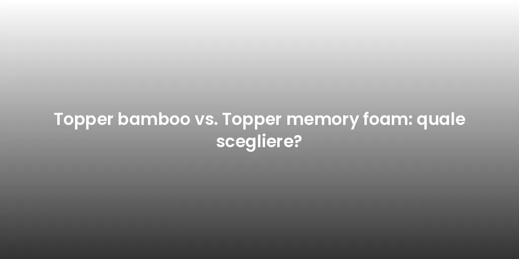 Topper bamboo vs. Topper memory foam: quale scegliere?