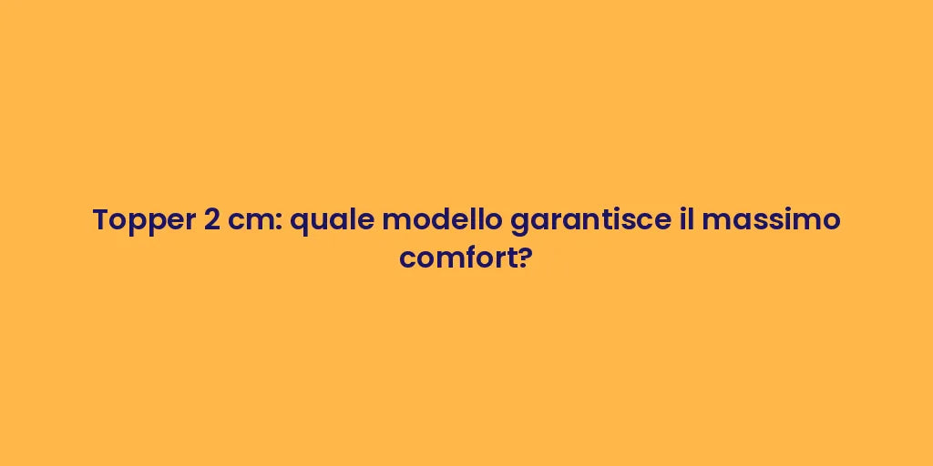 Topper 2 cm: quale modello garantisce il massimo comfort?