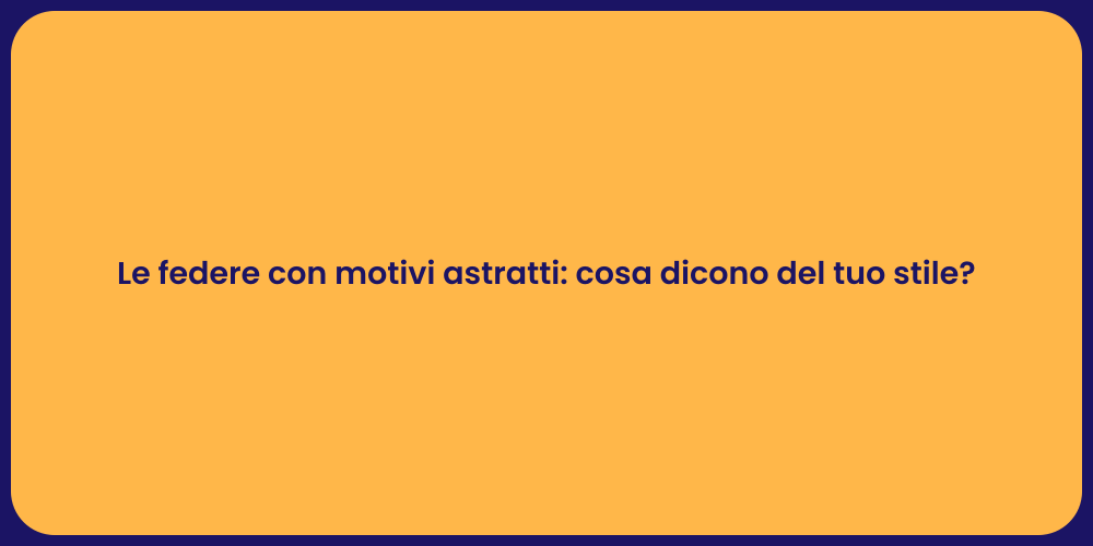 Le federe con motivi astratti: cosa dicono del tuo stile?